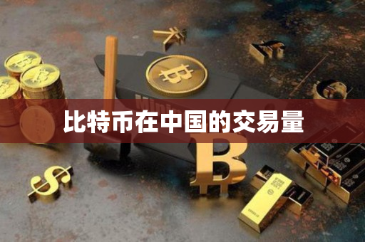 比特币在中国的交易量