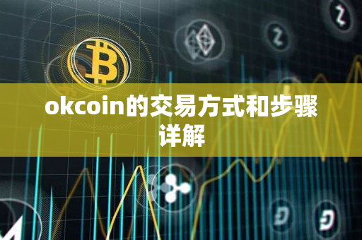 okcoin的交易方式和步骤详解 okcoin的交易方式和步骤详解