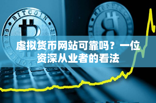 虚拟货币网站可靠吗？一位资深从业者的看法