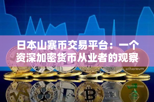 日本山寨币交易平台：一个资深加密货币从业者的观察