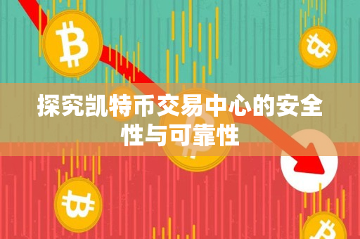 探究凯特币交易中心的安全性与可靠性