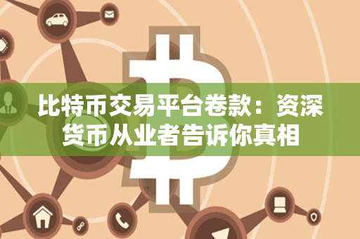 比特币交易平台卷款：资深货币从业者告诉你真相