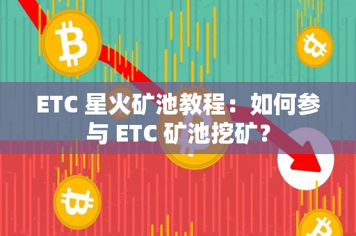 ETC 星火矿池教程：如何参与 ETC 矿池挖矿？