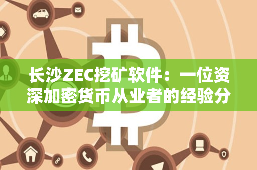 长沙ZEC挖矿软件：一位资深加密货币从业者的经验分享