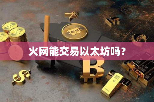 火网能交易以太坊吗? 火网能交易以太坊吗?