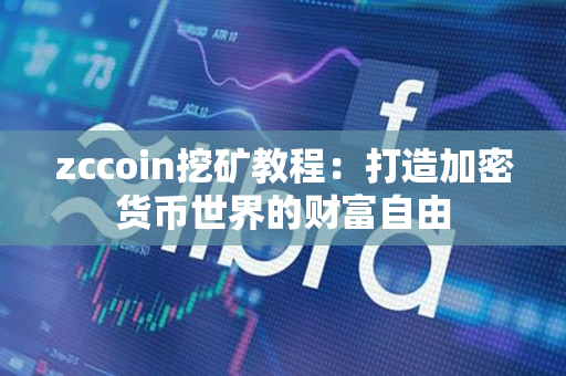 zccoin挖矿教程:打造加密货币世界的财富自由 zccoin挖矿教程:打造加密货币世界的财富自由