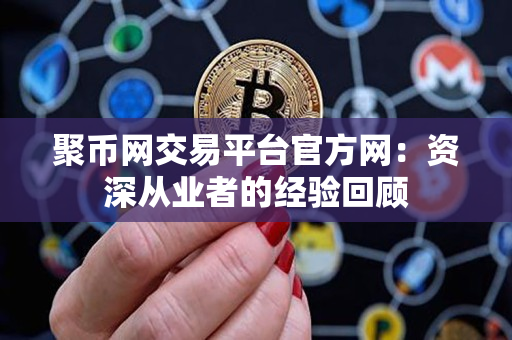 聚币网交易平台官方网:资深从业者的经验回顾 聚币网交易平台官方网:资深从业者的经验回顾