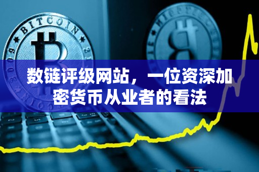 数链评级网站,一位资深加密货币从业者的看法 数链评级网站,一位资深加密货币从业者的看法