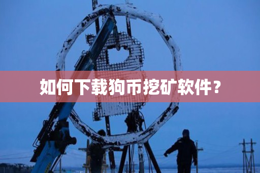 如何下载狗币挖矿软件？