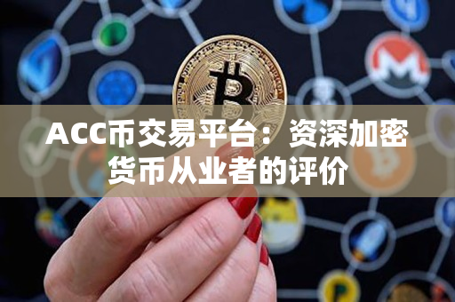 ACC币交易平台:资深加密货币从业者的评价 ACC币交易平台:资深加密货币从业者的评价