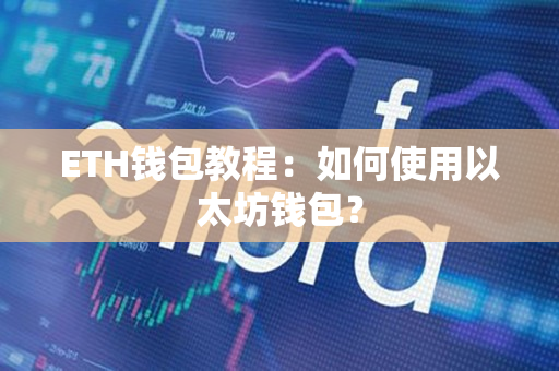ETH钱包教程:如何使用以太坊钱包? ETH钱包教程:如何使用以太坊钱包?