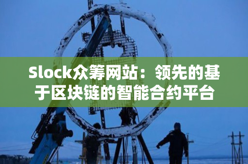 Slock众筹网站：领先的基于区块链的智能合约平台