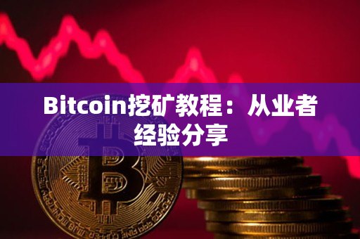 Bitcoin挖矿教程:从业者经验分享 Bitcoin挖矿教程:从业者经验分享