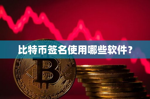 比特币签名使用哪些软件? 比特币签名使用哪些软件?