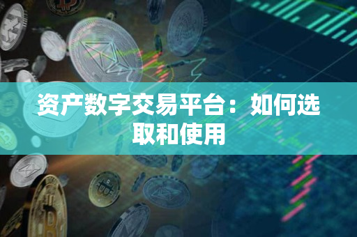 资产数字交易平台:如何选取和使用 资产数字交易平台:如何选取和使用