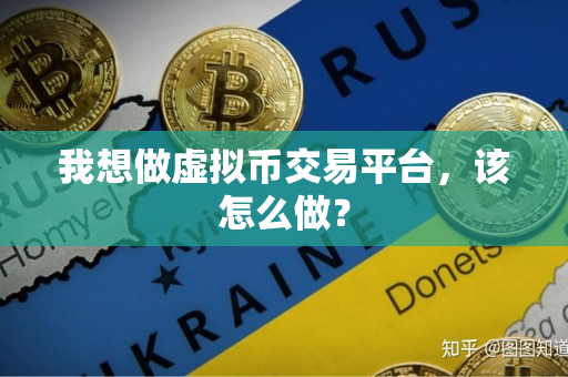 我想做虚拟币交易平台,该怎么做? 我想做虚拟币交易平台,该怎么做?