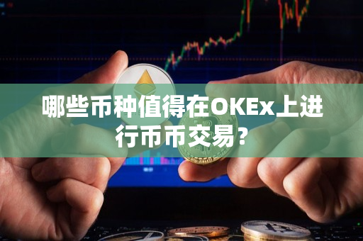 哪些币种值得在OKEx上进行币币交易? 哪些币种值得在OKEx上进行币币交易?