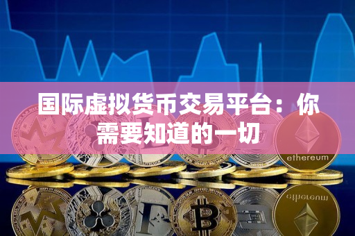 国际虚拟货币交易平台：你需要知道的一切