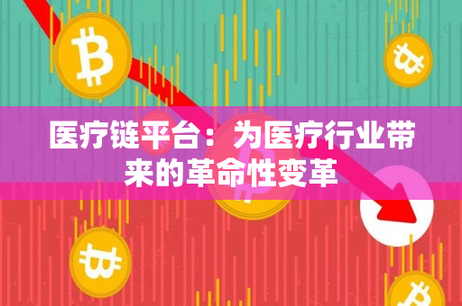 医疗链平台：为医疗行业带来的革命性变革