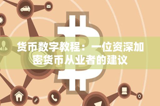 货币数字教程:一位资深加密货币从业者的建议 货币数字教程:一位资深加密货币从业者的建议