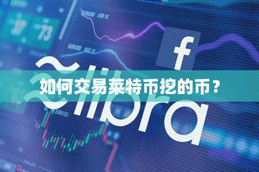 如何交易莱特币挖的币? 如何交易莱特币挖的币?