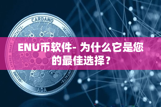 ENU币软件- 为什么它是您的最佳选择? ENU币软件- 为什么它是您的最佳选择?