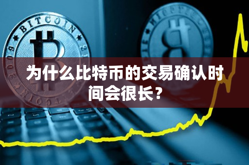 为什么比特币的交易确认时间会很长? 为什么比特币的交易确认时间会很长?