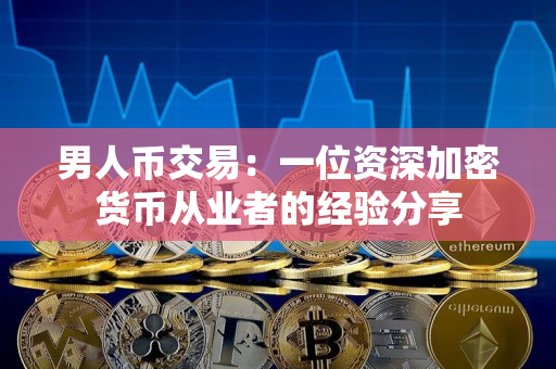 男人币交易：一位资深加密货币从业者的经验分享