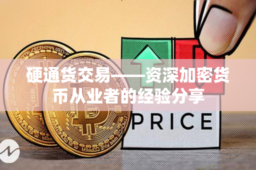硬通货交易——资深加密货币从业者的经验分享 硬通货交易——资深加密货币从业者的经验分享