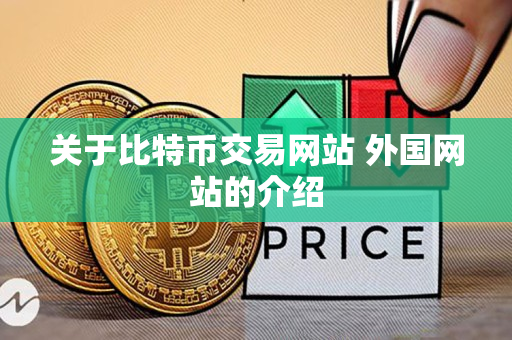 关于比特币交易网站 外国网站的介绍 关于比特币交易网站 外国网站的介绍