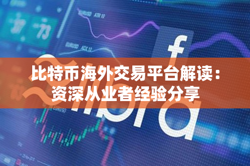 比特币海外交易平台解读:资深从业者经验分享 比特币海外交易平台解读:资深从业者经验分享