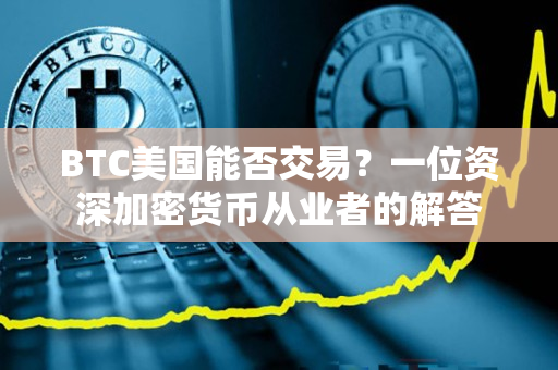 BTC美国能否交易?一位资深加密货币从业者的解答 BTC美国能否交易?一位资深加密货币从业者的解答