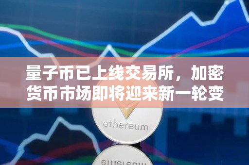 量子币已上线交易所,加密货币市场即将迎来新一轮变革 量子币已上线交易所,加密货币市场即将迎来新一轮变革