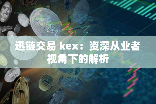 迅链交易 kex:资深从业者视角下的解析 迅链交易 kex:资深从业者视角下的解析