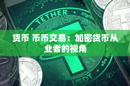 货币 币币交易：加密货币从业者的视角