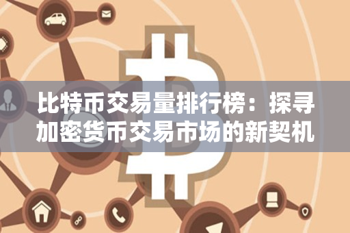 比特币交易量排行榜:探寻加密货币交易市场的新契机 比特币交易量排行榜:探寻加密货币交易市场的新契机