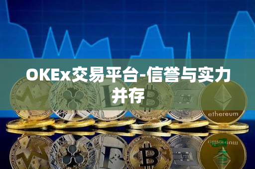 OKEx交易平台-信誉与实力并存 OKEx交易平台-信誉与实力并存