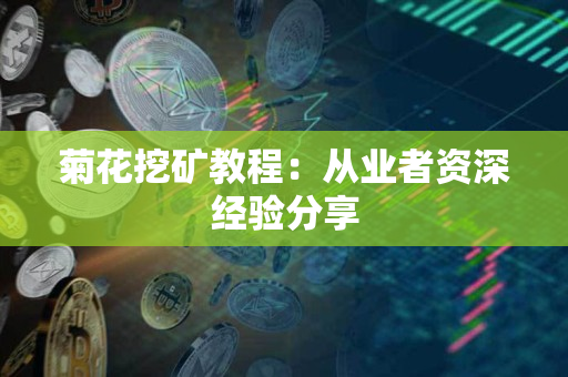 菊花挖矿教程:从业者资深经验分享 菊花挖矿教程:从业者资深经验分享