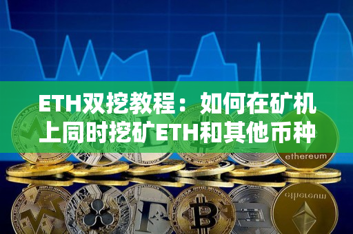 ETH双挖教程:如何在矿机上同时挖矿ETH和其他币种 ETH双挖教程:如何在矿机上同时挖矿ETH和其他币种