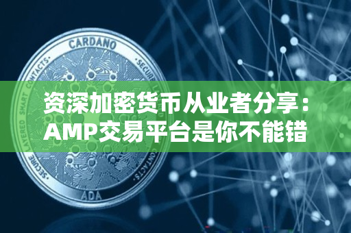 资深加密货币从业者分享:AMP交易平台是你不能错过的交易平台 资深加密货币从业者分享:AMP交易平台是你不能错过的交易平台
