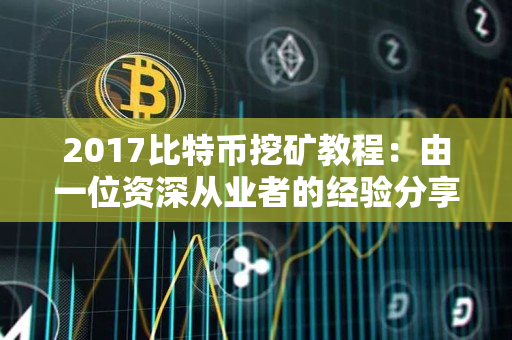 2017比特币挖矿教程:由一位资深从业者的经验分享 2017比特币挖矿教程:由一位资深从业者的经验分享