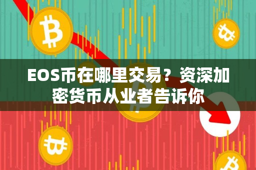 EOS币在哪里交易?资深加密货币从业者告诉你 EOS币在哪里交易?资深加密货币从业者告诉你