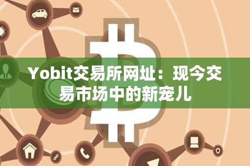 Yobit交易所网址：现今交易市场中的新宠儿