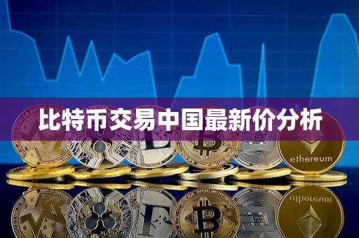 比特币交易中国最新价分析 比特币交易中国最新价分析