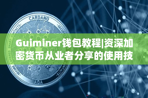 Guiminer钱包教程|资深加密货币从业者分享的使用技巧 Guiminer钱包教程|资深加密货币从业者分享的使用技巧