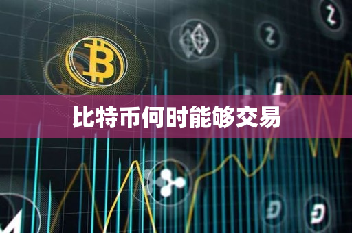 比特币何时能够交易 比特币何时能够交易