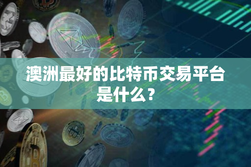 澳洲最好的比特币交易平台是什么？