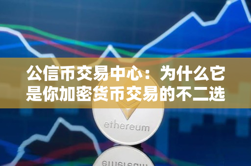 公信币交易中心:为什么它是你加密货币交易的不二选择 公信币交易中心:为什么它是你加密货币交易的不二选择