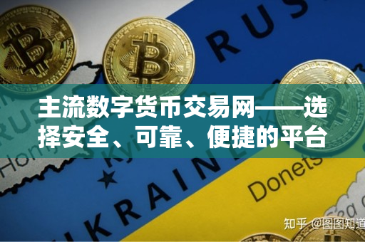 主流数字货币交易网——选择安全、可靠、便捷的平台 主流数字货币交易网——选择安全、可靠、便捷的平台