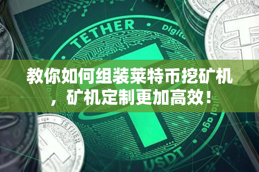 教你如何组装莱特币挖矿机,矿机定制更加高效! 教你如何组装莱特币挖矿机,矿机定制更加高效!